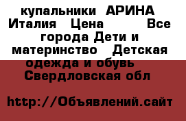 купальники “АРИНА“ Италия › Цена ­ 300 - Все города Дети и материнство » Детская одежда и обувь   . Свердловская обл.